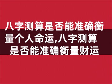 八字测算是否能准确衡量个人命运,八字测算是否能准确衡量财运