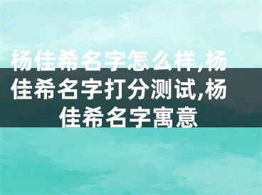 杨佳希名字怎么样,杨佳希名字打分测试,杨佳希名字寓意
