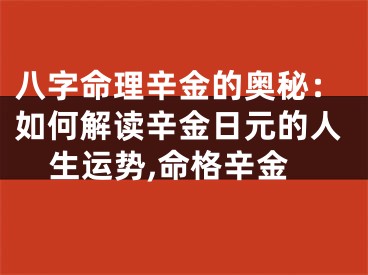八字命理辛金的奥秘:如何解读辛金日元的人生运势,命格辛金