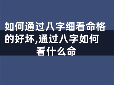 如何通过八字细看命格的好坏,通过八字如何看什么命