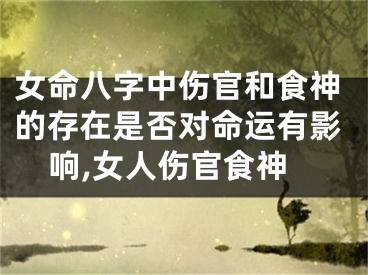 女命八字中伤官和食神的存在是否对命运有影响,女人伤官食神
