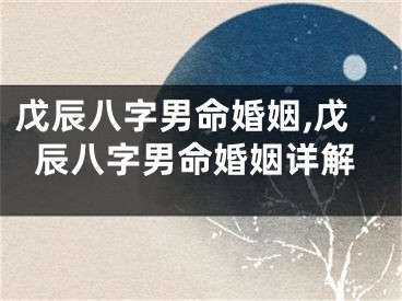 戊辰八字男命婚姻,戊辰八字男命婚姻详解