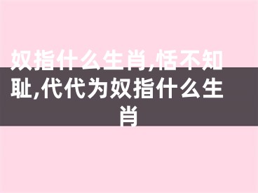 奴指什么生肖,恬不知耻,代代为奴指什么生肖