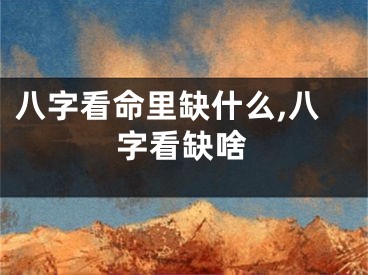 八字看命里缺什么,八字看缺啥