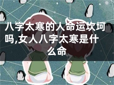 八字太寒的人命运坎坷吗,女人八字太寒是什么命