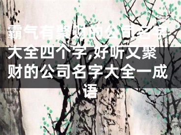 霸气有聚财的公司名字大全四个字,好听又聚财的公司名字大全一成语