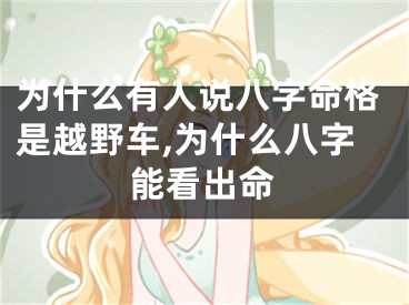 为什么有人说八字命格是越野车,为什么八字能看出命