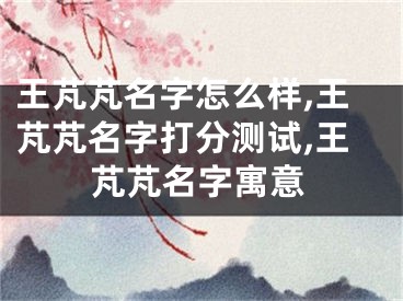 王芃芃名字怎么样,王芃芃名字打分测试,王芃芃名字寓意