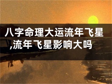 八字命理大运流年飞星,流年飞星影响大吗