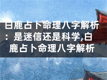 白鹿占卜命理八字解析：是迷信还是科学,白鹿占卜命理八字解析