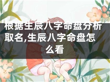 根据生辰八字命盘分析取名,生辰八字命盘怎么看