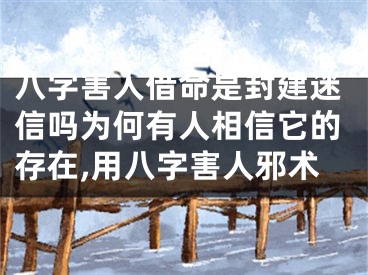 八字害人借命是封建迷信吗为何有人相信它的存在,用八字害人邪术