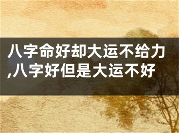 八字命好却大运不给力,八字好但是大运不好