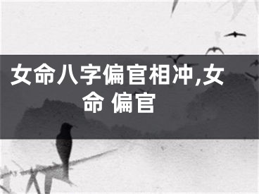 女命八字偏官相冲,女命 偏官