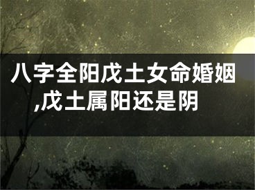 八字全阳戊土女命婚姻,戊土属阳还是阴