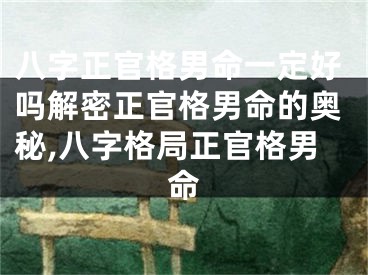 八字正官格男命一定好吗解密正官格男命的奥秘,八字格局正官格男命
