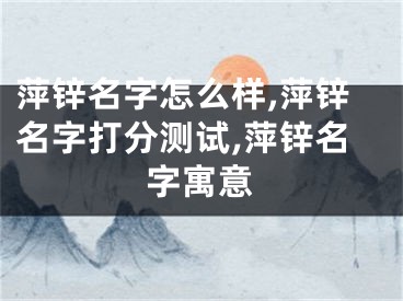 萍锌名字怎么样,萍锌名字打分测试,萍锌名字寓意