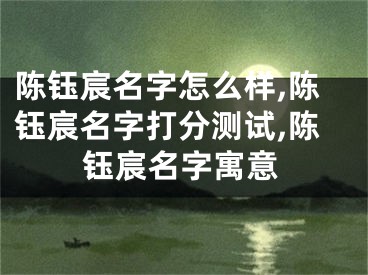 陈钰宸名字怎么样,陈钰宸名字打分测试,陈钰宸名字寓意