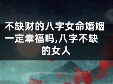 不缺财的八字女命婚姻一定幸福吗,八字不缺的女人