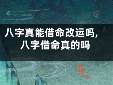 八字真能借命改运吗,八字借命真的吗