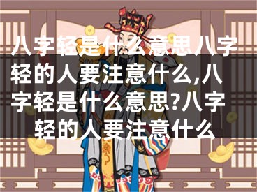八字轻是什么意思八字轻的人要注意什么,八字轻是什么意思?八字轻的人要注意什么