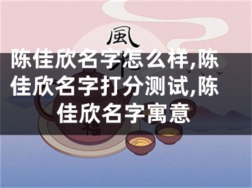 陈佳欣名字怎么样,陈佳欣名字打分测试,陈佳欣名字寓意