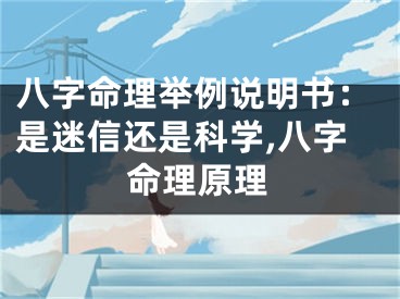 八字命理举例说明书:是迷信还是科学,八字命理原理