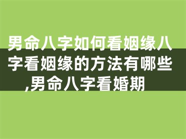 男命八字如何看姻缘八字看姻缘的方法有哪些,男命八字看婚期