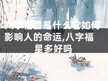 八字福星是什么它如何影响人的命运,八字福星多好吗