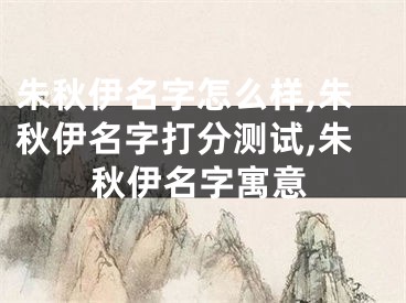 朱秋伊名字怎么样,朱秋伊名字打分测试,朱秋伊名字寓意