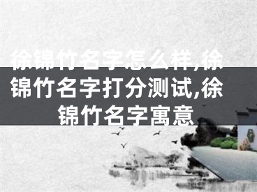 徐锦竹名字怎么样,徐锦竹名字打分测试,徐锦竹名字寓意
