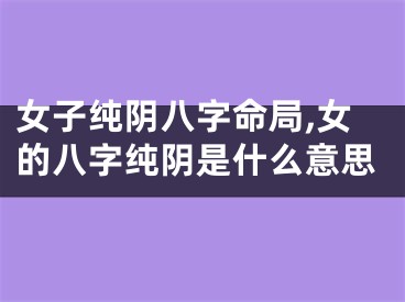 女子纯阴八字命局,女的八字纯阴是什么意思