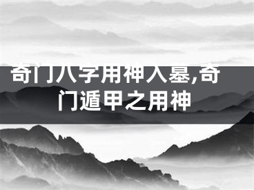 奇门八字用神入墓,奇门遁甲之用神