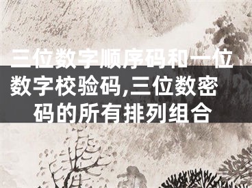 三位数字顺序码和一位数字校验码,三位数密码的所有排列组合