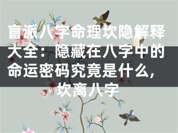 盲派八字命理坎隐解释大全:隐藏在八字中的命运密码究竟是什么,坎离八字
