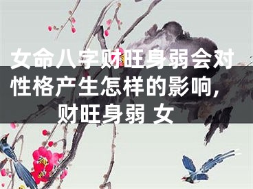 女命八字财旺身弱会对性格产生怎样的影响,财旺身弱 女