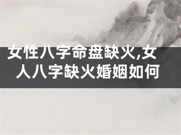 女性八字命盘缺火,女人八字缺火婚姻如何