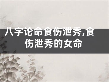 八字论命食伤泄秀,食伤泄秀的女命