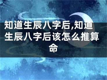 知道生辰八字后,知道生辰八字后该怎么推算命