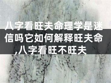 八字看旺夫命理学是迷信吗它如何解释旺夫命,八字看旺不旺夫
