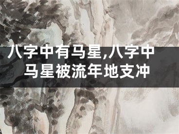 八字中有马星,八字中马星被流年地支冲