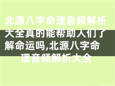 北源八字命理音频解析大全真的能帮助人们了解命运吗,北源八字命理音频解析大全