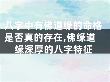 八字中有佛道缘的命格是否真的存在,佛缘道缘深厚的八字特征