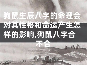 狗鼠生辰八字的命理会对其性格和命运产生怎样的影响,狗鼠八字合不合