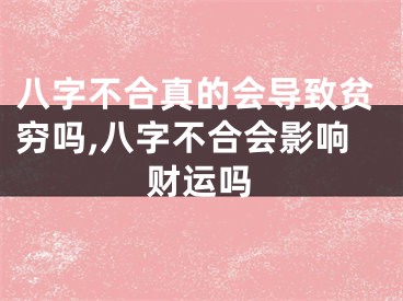 八字不合真的会导致贫穷吗,八字不合会影响财运吗