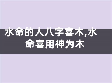 水命的人八字喜木,水命喜用神为木