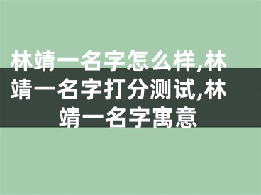 林靖一名字怎么样,林靖一名字打分测试,林靖一名字寓意