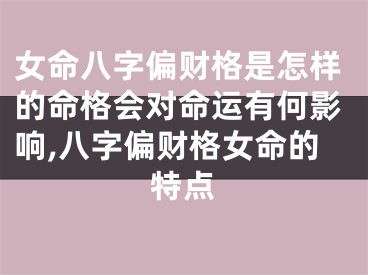 女命八字偏财格是怎样的命格会对命运有何影响,八字偏财格女命的特点