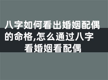 八字如何看出婚姻配偶的命格,怎么通过八字看婚姻看配偶