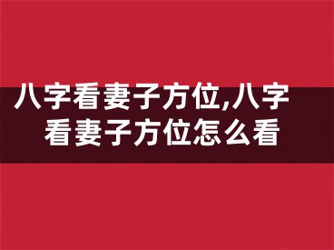 八字看妻子方位,八字看妻子方位怎么看